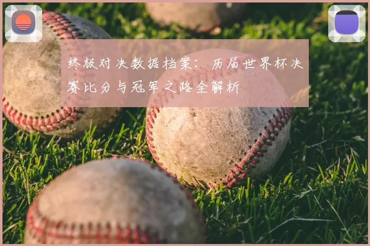 终极对决数据档案：历届世界杯决赛比分与冠军之路全解析