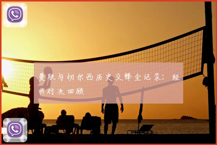 曼联与切尔西历史交锋全记录：经典对决回顾