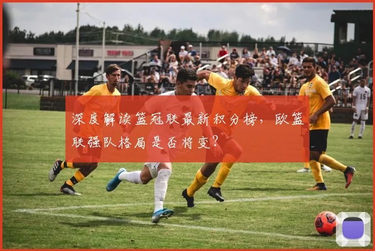 深度解读篮冠联最新积分榜,欧篮联强队格局是否将变?