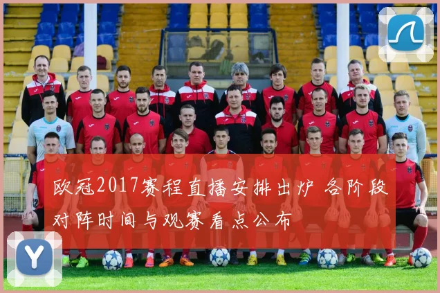 欧冠2017赛程直播安排出炉 各阶段对阵时间与观赛看点公布