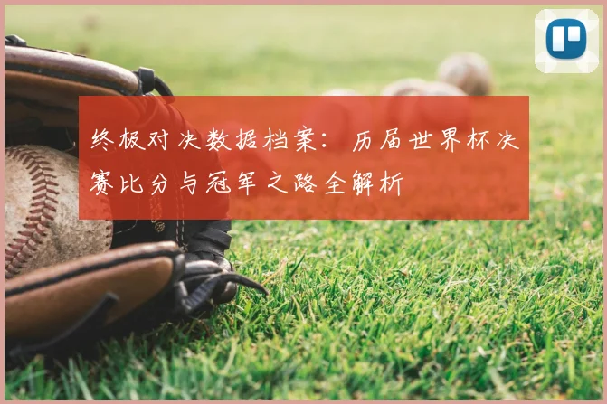 终极对决数据档案:历届世界杯决赛比分与冠军之路全解析