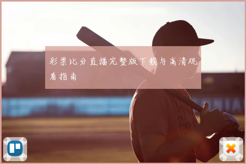 彩票比分直播完整版下载与高清观看指南