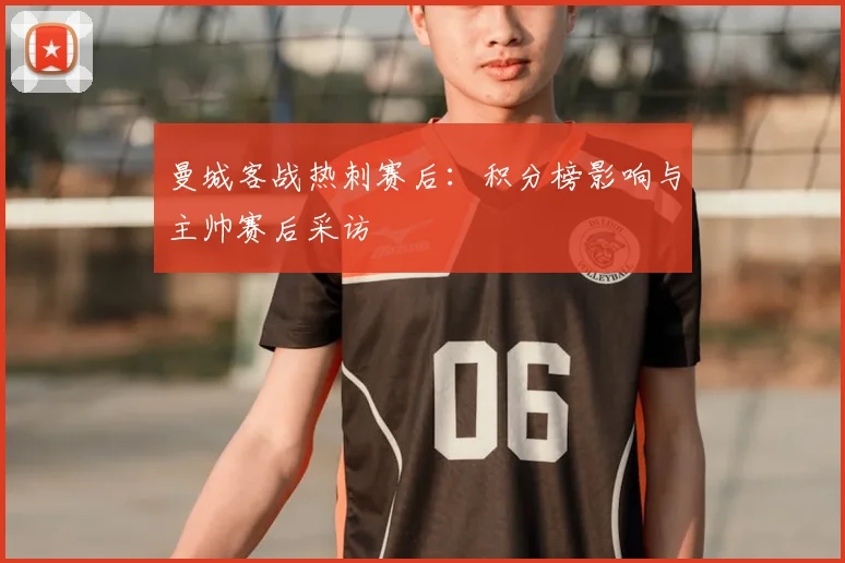 曼城客战热刺赛后:积分榜影响与主帅赛后采访