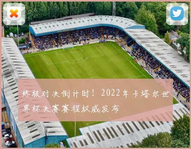 终极对决倒计时！2022年卡塔尔世界杯决赛赛程权威发布
