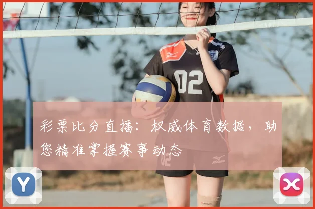 彩票比分直播：权威体育数据，助您精准掌握赛事动态