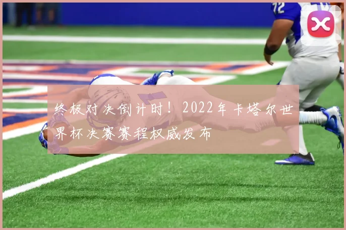 终极对决倒计时！2022年卡塔尔世界杯决赛赛程权威发布
