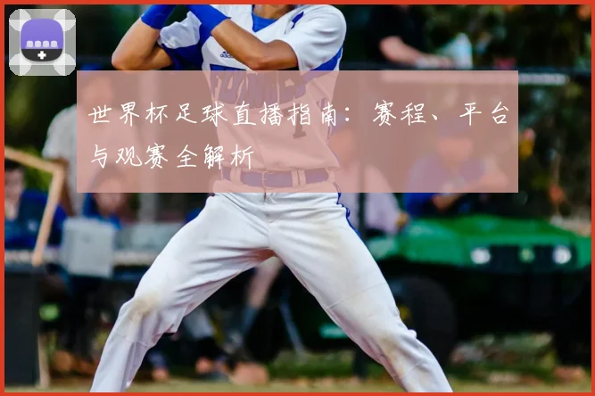 世界杯足球直播指南:赛程、平台与观赛全解析