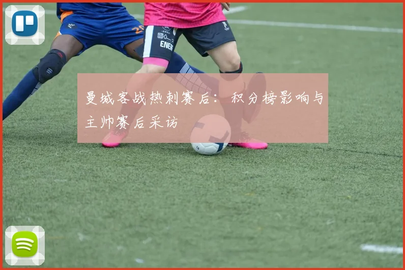 曼城客战热刺赛后：积分榜影响与主帅赛后采访