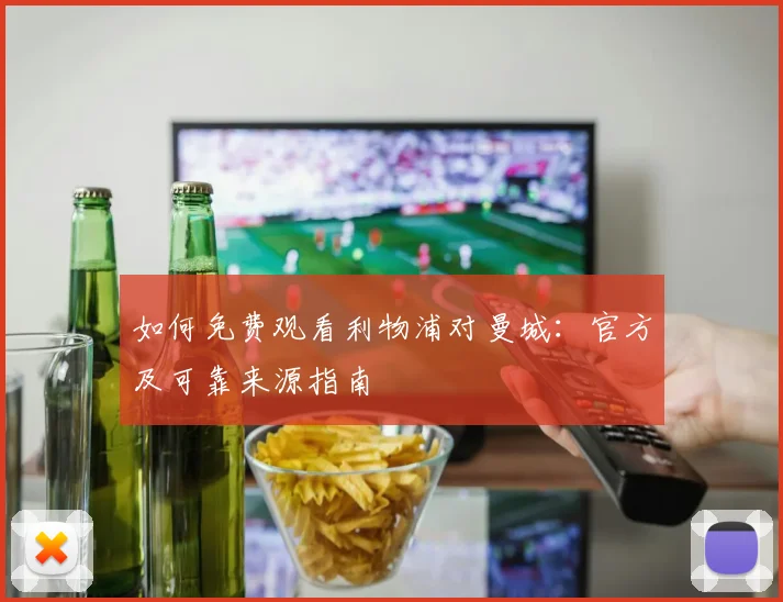如何免费观看利物浦对曼城：官方及可靠来源指南