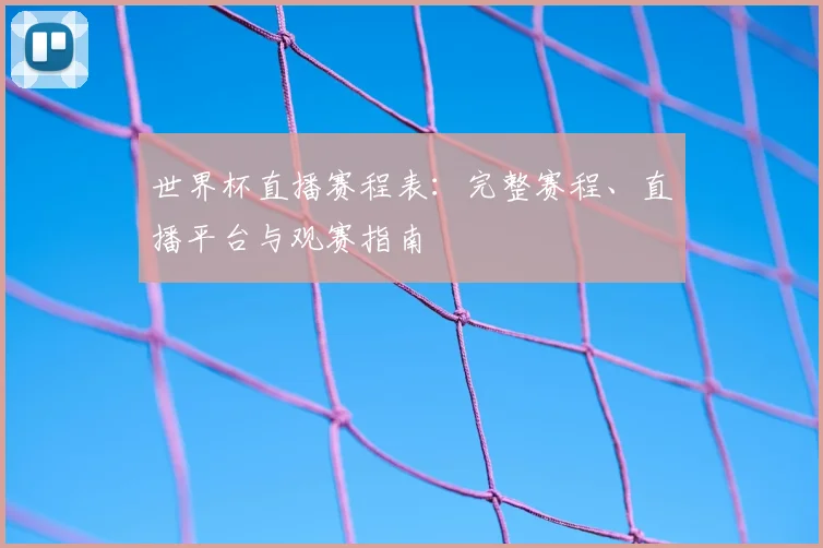 世界杯直播赛程表：完整赛程、直播平台与观赛指南