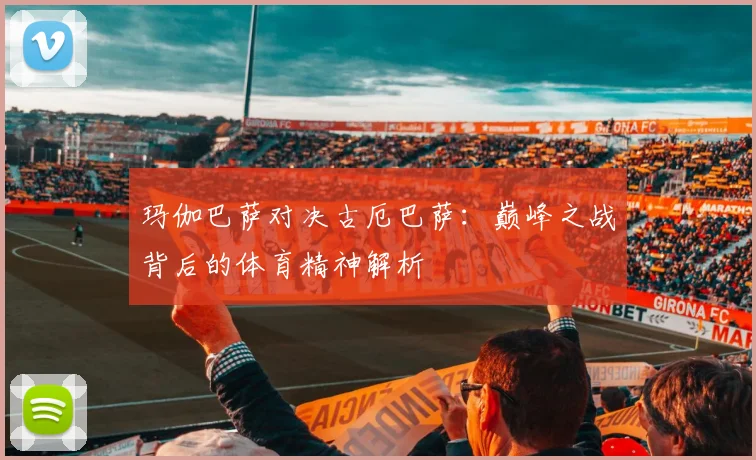 玛伽巴萨对决古厄巴萨:巅峰之战背后的体育精神解析