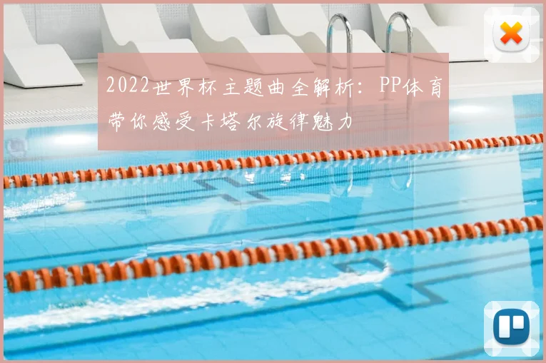 2022世界杯主题曲全解析：PP体育带你感受卡塔尔旋律魅力